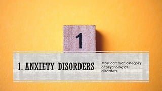 1. ANXIETY DISORDERS
Most common category
of psychological
disorders
 
