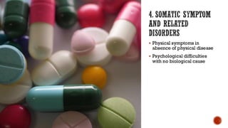 4. SOMATIC SYMPTOM
AND RELATED
DISORDERS
▪ Physical symptoms in
absence of physical disease
▪ Psychological difficulties
with no biological cause
 