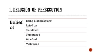 1. DELUSION OF PERSECUTION
Belief
of
being plotted against
Spied on
Slandered
Threatened
Attacked
Victimised
 