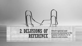 2. DELUSIONS OF
REFERENCE
Attach special and
personal meaning to the
actions of others, or to
objects and events.
 