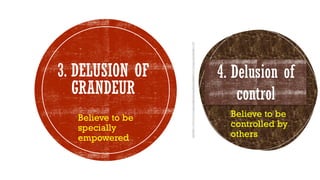 Believe to be
specially
empowered
4. Delusion of
control
3. DELUSION OF
GRANDEUR
Believe to be
controlled by
others
 