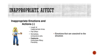 INAPPROPRIATE AFFECT
▪ Emotions that are unsuited to the
situation
 