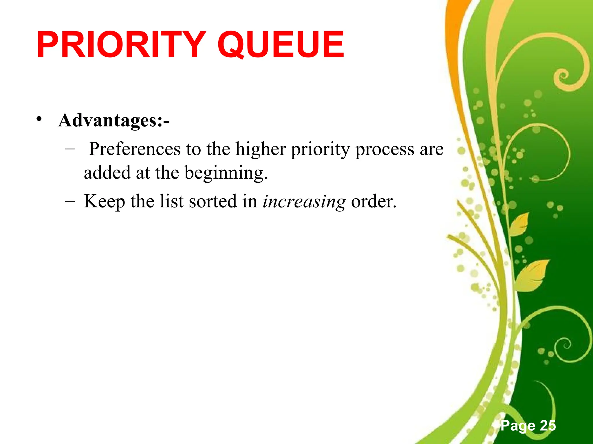 Free Powerpoint Templates
Page 25
PRIORITY QUEUE
• Advantages:-
– Preferences to the higher priority process are
added at the beginning.
– Keep the list sorted in increasing order.
 
