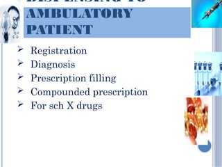 DISPENSING TO
AMBULATORY
PATIENT
 Registration
 Diagnosis
 Prescription filling
 Compounded prescription
 For sch X drugs
 
