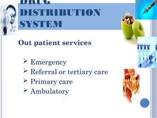 DRUG
DISTRIBUTION
SYSTEM
Out patient services
 Emergency
 Referral or tertiary care
 Primary care
 Ambulatory
 