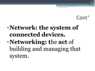 Prep by: Bilisa Sh.
4
Cont’
•Network: the system of
connected devices.
•Networking: the act of
building and managing that
system.
 