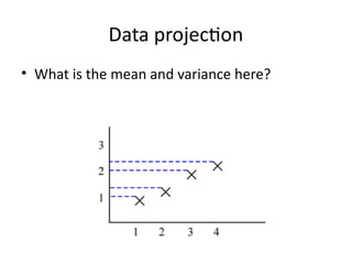 Data projection
• What is the mean and variance here?
 