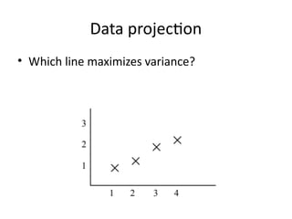 Data projection
• Which line maximizes variance?
 