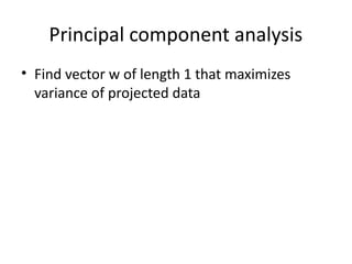 Principal component analysis
• Find vector w of length 1 that maximizes
variance of projected data
 