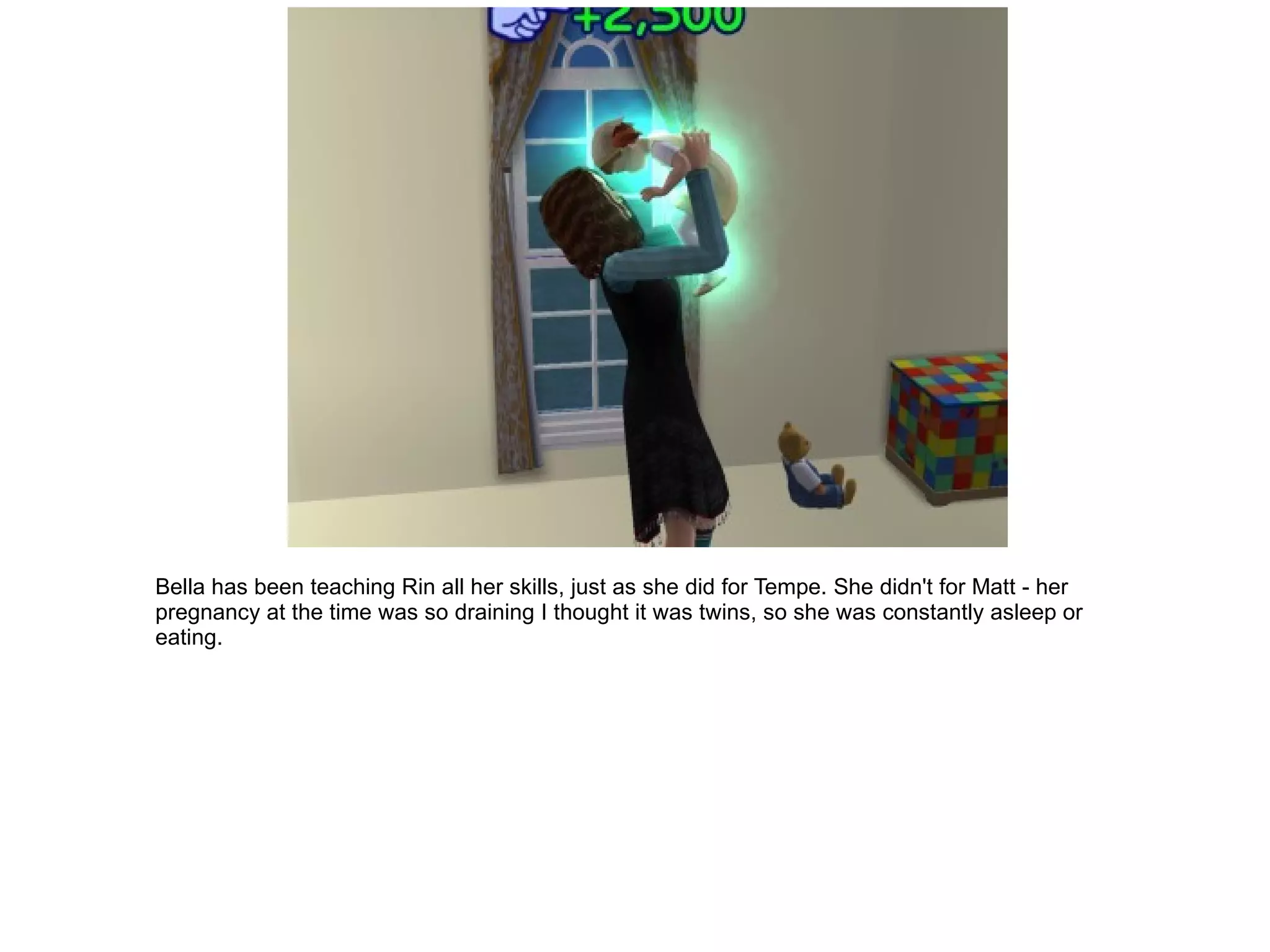 Bella has been teaching Rin all her skills, just as she did for Tempe. She didn't for Matt - her pregnancy at the time was so draining I thought it was twins, so she was constantly asleep or eating. 