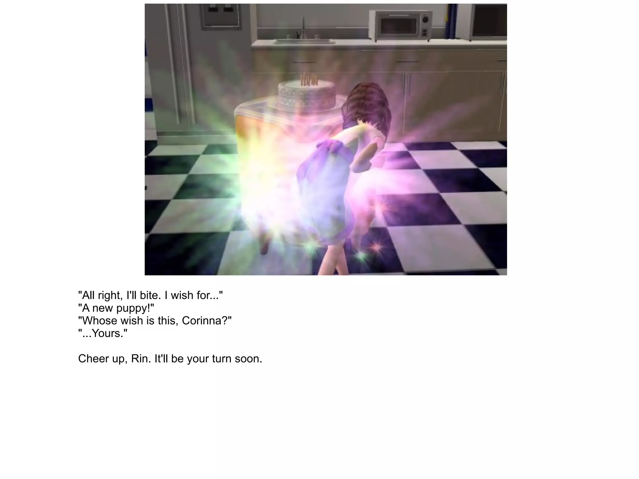 "All right, I'll bite. I wish for..." "A new puppy!" "Whose wish is this, Corinna?" "...Yours." Cheer up, Rin. It'll be your turn soon. 