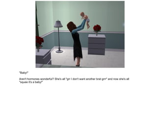 "Baby!" Aren't hormones wonderful? She's all "grr I don't want another brat grrr" and now she's all "squee it's a baby!" 