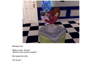 Birthday time! "Make a wish, Tempe!" "Mummy have squirrel cheeks!" She speak the truth. "Oh shush." 