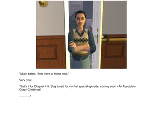 "Much better. I feel more at home now." Very 'you'. That's it for Chapter 4.5. Stay tuned for my first special episode, coming soon - An Absolutely Crazy Christmas! -----------> 