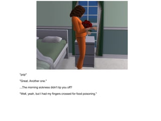 *pop* "Great. Another one." ...The morning sickness didn't tip you off? "Well, yeah, but I had my fingers crossed for food poisoning." 