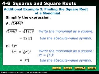 Additional Example 3: Finding the Square Root  of a Monomial Simplify the expression. A. Write the monomial as a square. Use the absolute-value symbol. = 12| c | 144 c 2   B. z 6   = | z 3 | Write the monomial as a square: z 6  = (z 3 ) 2 Use the absolute-value symbol. 144 c 2  =  (12 c ) 2 z 6   =  ( z 3 ) 2 