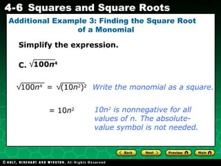 Additional Example 3: Finding the Square Root  of a Monomial Simplify the expression. C. Write the monomial as a square. 10n 2  is nonnegative for all values of n. The absolute-value symbol is not needed. = 10 n 2 100 n 4   100 n 4  =  (10 n 2 ) 2 