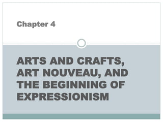 Chapter 4
ARTS AND CRAFTS,
ART NOUVEAU, AND
THE BEGINNING OF
EXPRESSIONISM
 