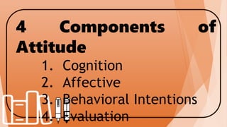 4 Components of
Attitude
1. Cognition
2. Affective
3. Behavioral Intentions
4. Evaluation
 