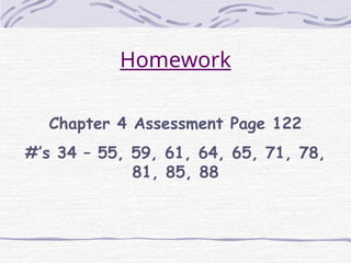 Homework
Chapter 4 Assessment Page 122
#’s 34 – 55, 59, 61, 64, 65, 71, 78,
81, 85, 88
 