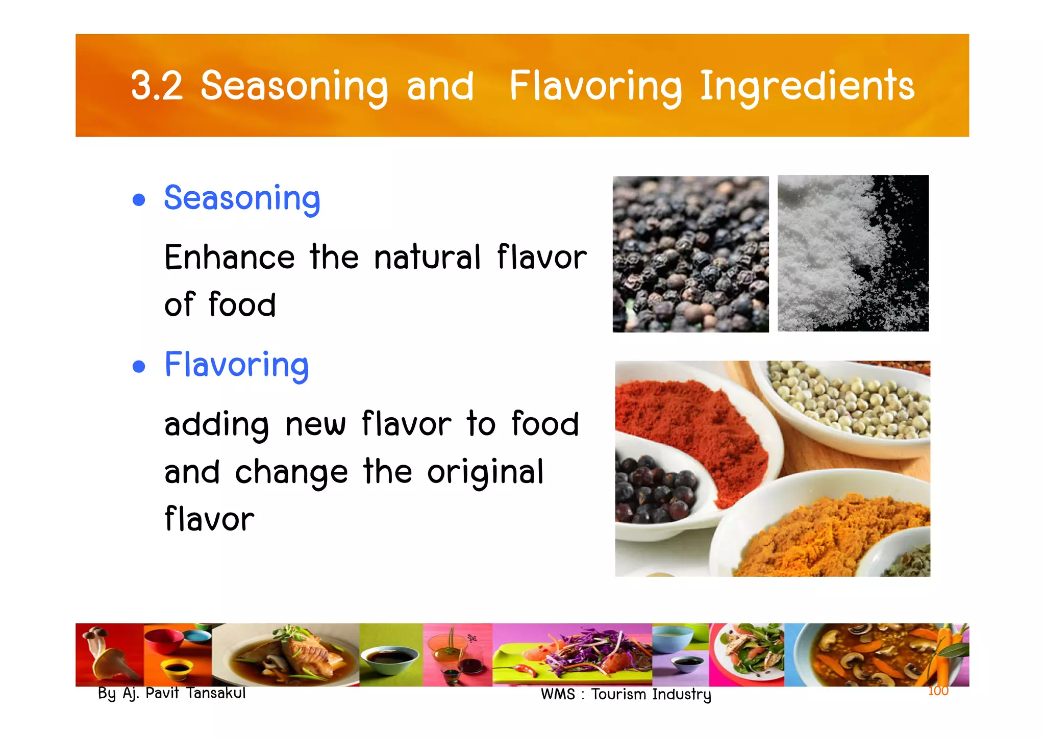 3.2 Seasoning and Flavoring Ingredients
• Seasoning
Enhance the natural flavor
of food
• Flavoring
By Aj. Pavit Tansakul WMS : Tourism Industry 100
• Flavoring
adding new flavor to food
and change the original
flavor
 