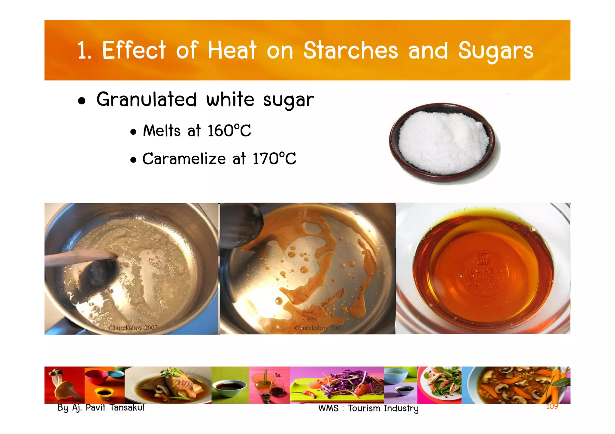 1. Effect of Heat on Starches and Sugars
• Granulated white sugar
• Melts at 160๐C
• Caramelize at 170๐C
By Aj. Pavit Tansakul WMS : Tourism Industry 109
 