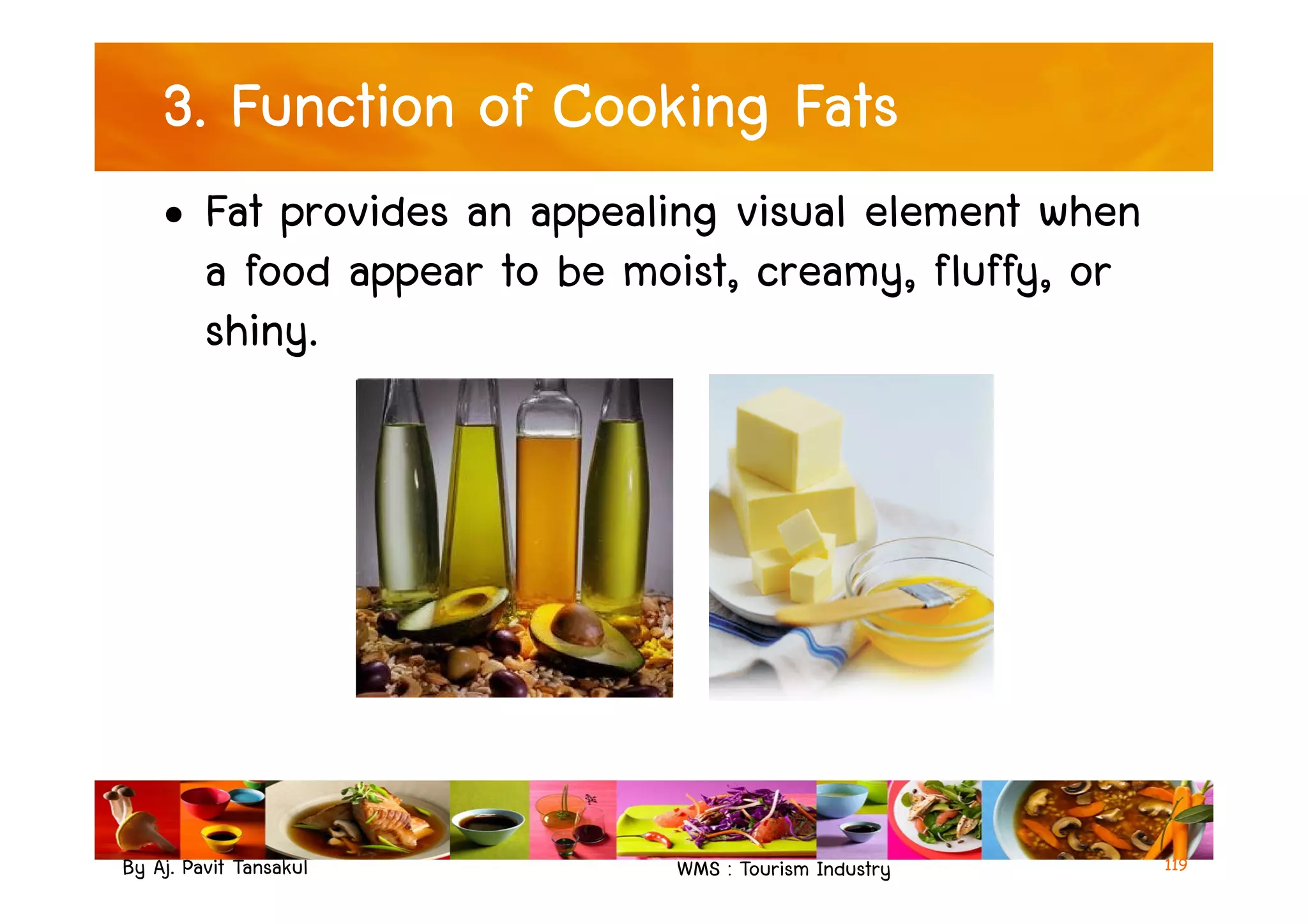 3. Function of Cooking Fats
• Fat provides an appealing visual element when
a food appear to be moist, creamy, fluffy, or
shiny.
By Aj. Pavit Tansakul WMS : Tourism Industry 119
 