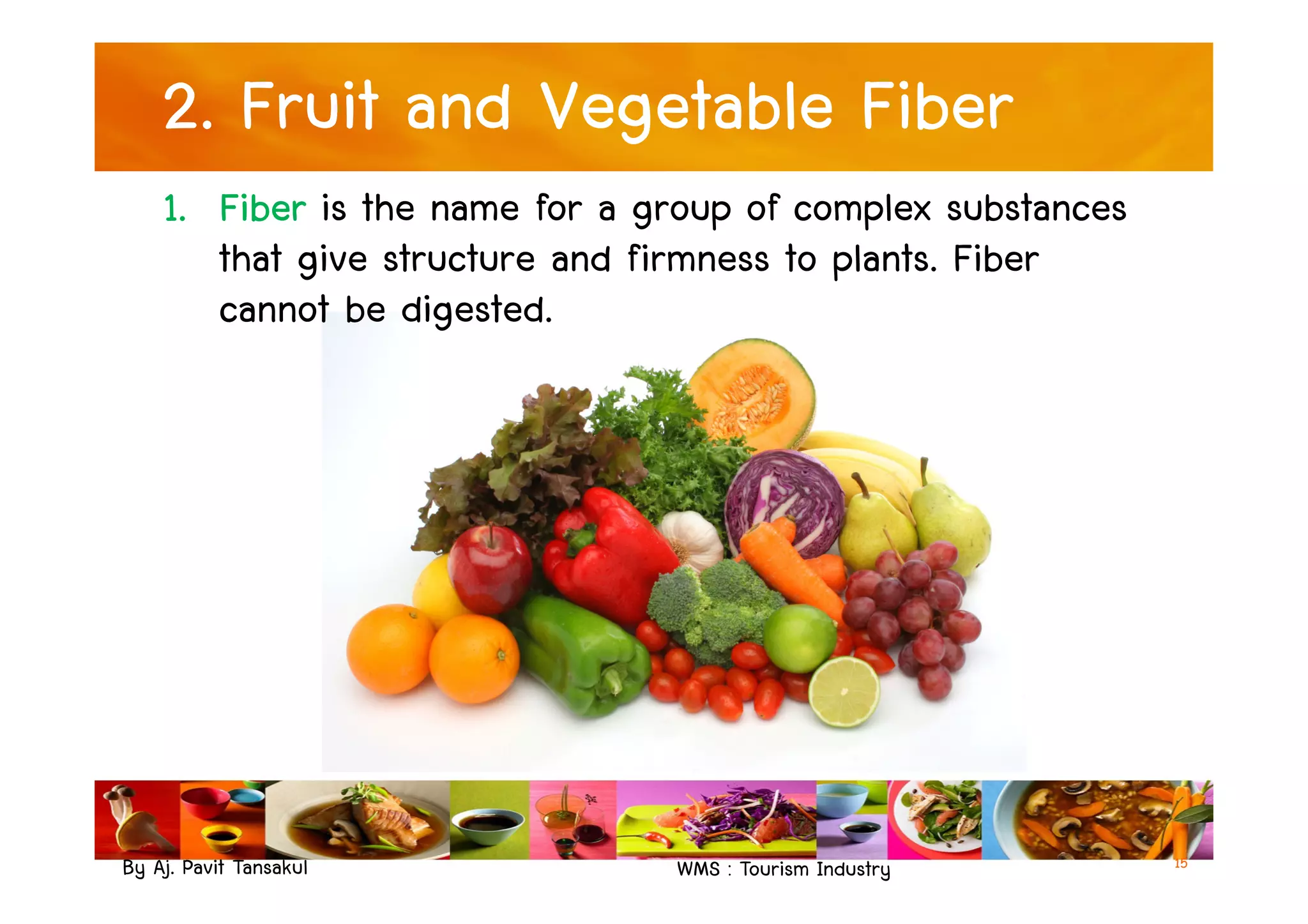 2. Fruit and Vegetable Fiber
1. Fiber is the name for a group of complex substances
that give structure and firmness to plants. Fiber
cannot be digested.
By Aj. Pavit Tansakul WMS : Tourism Industry 15
 