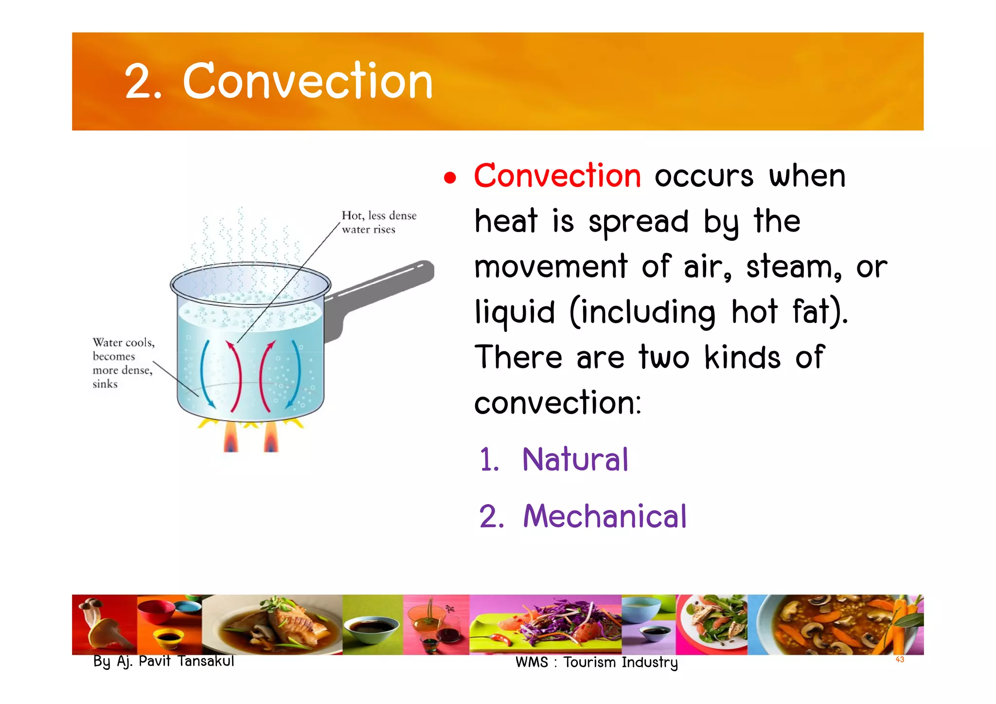 2. Convection
• Convection occurs when
heat is spread by the
movement of air, steam, or
liquid (including hot fat).
There are two kinds of
By Aj. Pavit Tansakul WMS : Tourism Industry 43
There are two kinds of
convection:
1. Natural
2. Mechanical
 