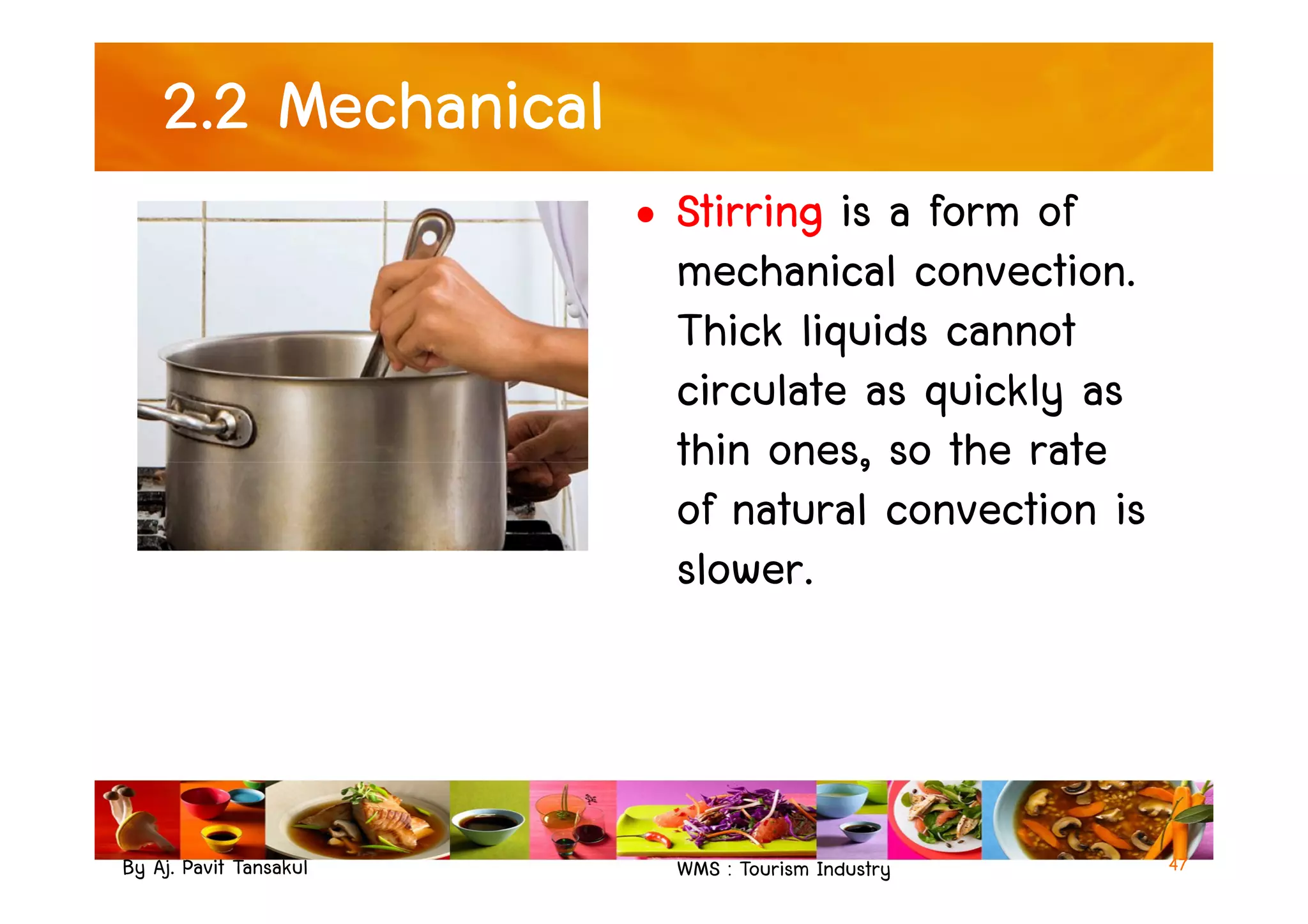 2.2 Mechanical
• Stirring is a form of
mechanical convection.
Thick liquids cannot
circulate as quickly as
thin ones, so the rate
By Aj. Pavit Tansakul WMS : Tourism Industry
thin ones, so the rate
of natural convection is
slower.
47
 
