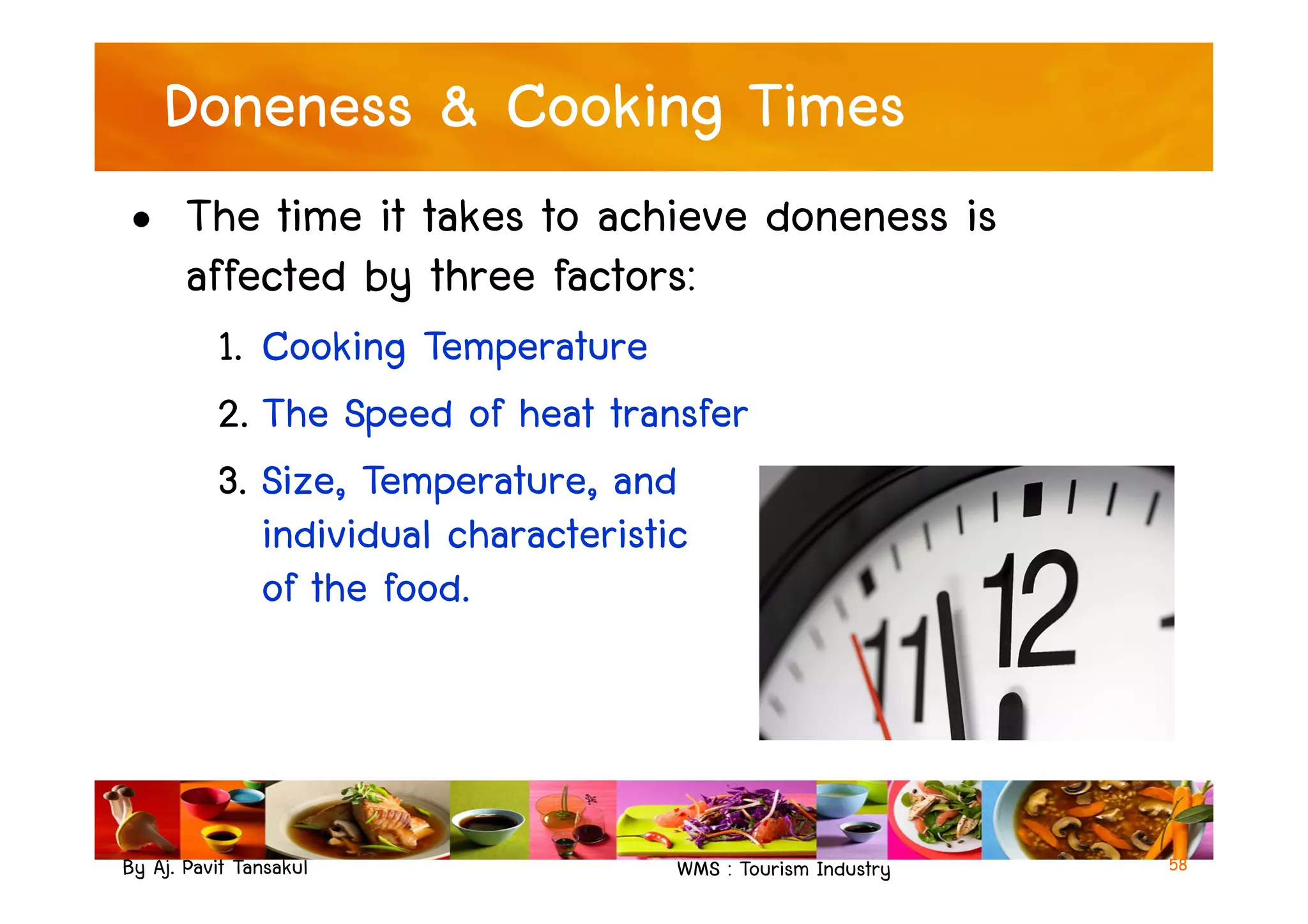 Doneness & Cooking Times
• The time it takes to achieve doneness is
affected by three factors:
1. Cooking Temperature
2. The Speed of heat transfer
3. Size, Temperature, and
By Aj. Pavit Tansakul WMS : Tourism Industry 58
3. Size, Temperature, and
individual characteristic
of the food.
 