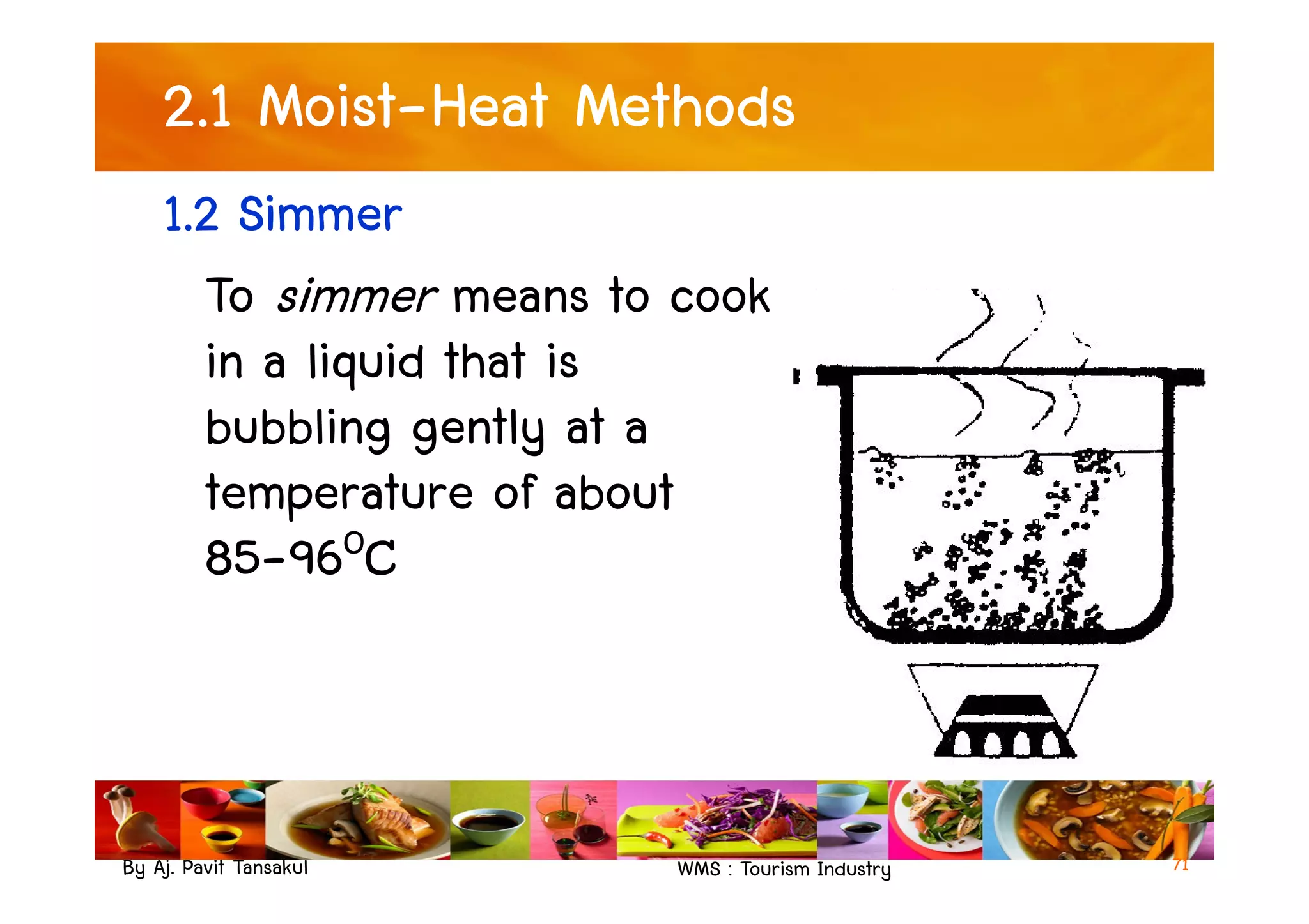 2.1 Moist-Heat Methods
1.2 Simmer
To simmer means to cook
in a liquid that is
bubbling gently at a
temperature of about
By Aj. Pavit Tansakul WMS : Tourism Industry 71
bubbling gently at a
temperature of about
85-96OC
 