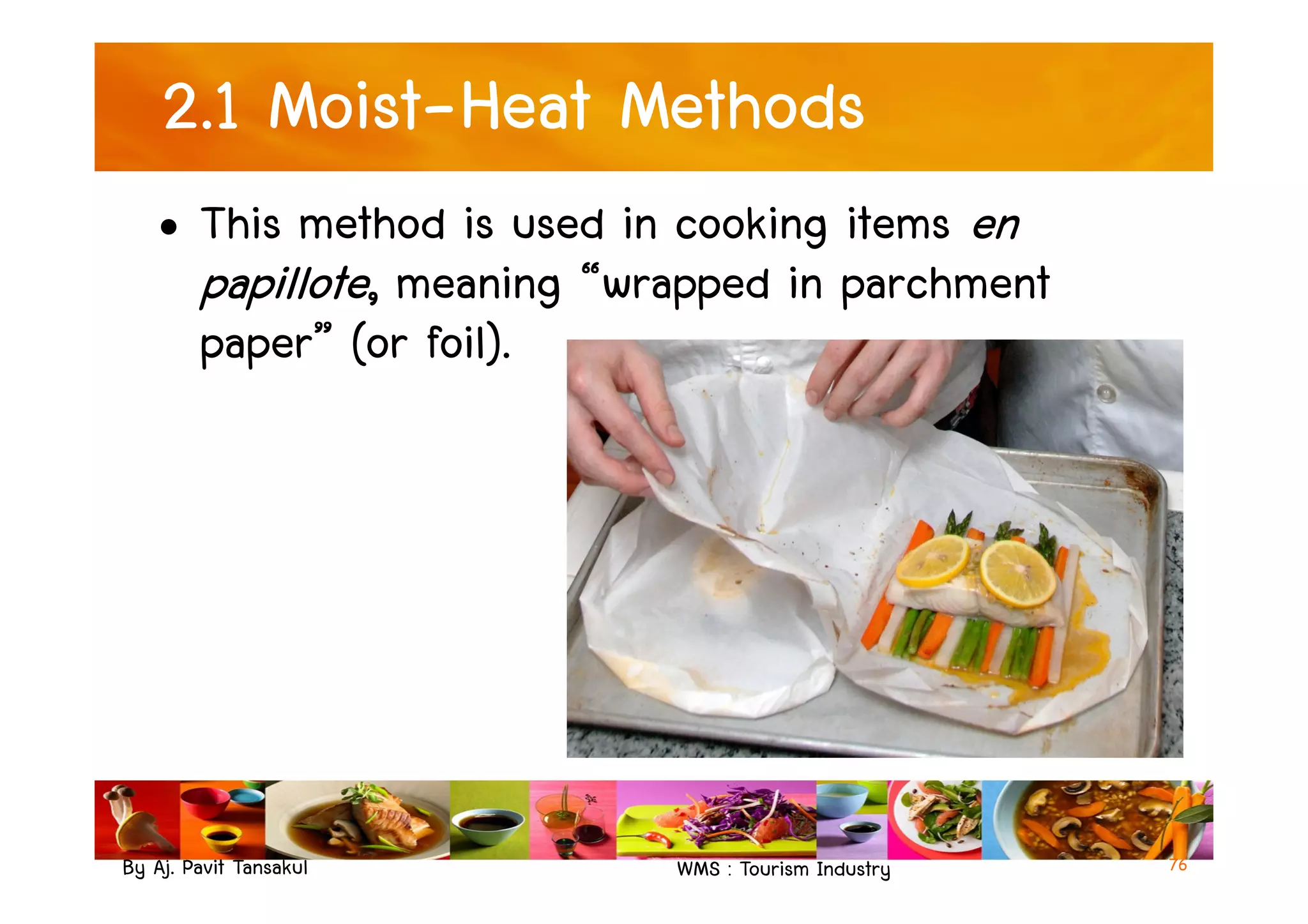 2.1 Moist-Heat Methods
• This method is used in cooking items en
papillote, meaning “wrapped in parchment
paper” (or foil).
By Aj. Pavit Tansakul WMS : Tourism Industry 76
 