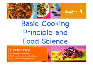 Basic Cooking
Principle and
Chapter 4
1
Principle and
Food Science
อาจารยปวิธ ตันสกุล
สาขาวิชาอุตสาหกรรมทองเที่ยว
สํานักวิชาการจัดการ มหาวิทยาลัยวลัยลักษณ
โทร. 2225 email: tpavit@gmail.com
 