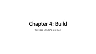 Chapter 4: Build
Santiago Londoño Guzmán
 