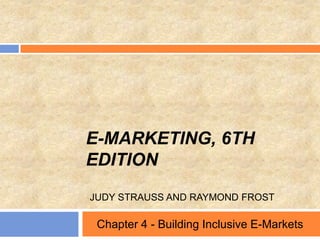 E-MARKETING, 6TH
EDITION
JUDY STRAUSS AND RAYMOND FROST
Chapter 4 - Building Inclusive E-Markets
 