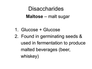 Disaccharides
Maltose – malt sugar
1. Glucose + Glucose
2. Found in germinating seeds &
used in fermentation to produce
malted beverages (beer,
whiskey)
 