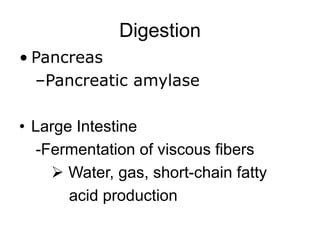 Digestion
• Pancreas
–Pancreatic amylase
• Large Intestine
-Fermentation of viscous fibers
 Water, gas, short-chain fatty
acid production
 