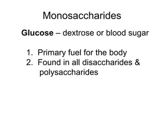 Monosaccharides
Glucose – dextrose or blood sugar
1. Primary fuel for the body
2. Found in all disaccharides &
polysaccharides
 