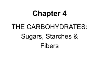 Chapter 4
THE CARBOHYDRATES:
Sugars, Starches &
Fibers
 