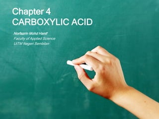 Chapter 4
CARBOXYLIC ACID
Norfazrin Mohd Hanif
Faculty of Applied Science
UiTM Negeri Sembilan

 
