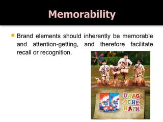  Brand elements should inherently be memorable
and attention-getting, and therefore facilitate
recall or recognition.
 
