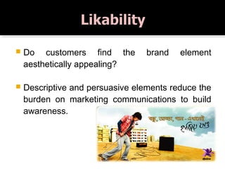  Do customers find the brand element
aesthetically appealing?
 Descriptive and persuasive elements reduce the
burden on marketing communications to build
awareness.
 