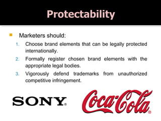  Marketers should:
1. Choose brand elements that can be legally protected
internationally.
2. Formally register chosen brand elements with the
appropriate legal bodies.
3. Vigorously defend trademarks from unauthorized
competitive infringement.
 