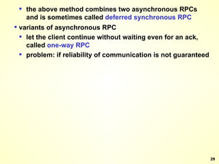 the above method combines two asynchronous RPCs and is sometimes called  deferred synchronous RPC variants of asynchronous RPC let the client continue without waiting even for an ack, called  one-way RPC problem: if reliability of communication is not guaranteed 
