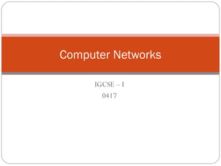 IGCSE – I
0417
Computer Networks
 