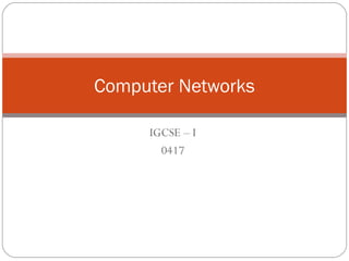 IGCSE – I
0417
Computer Networks
 