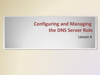 Configuring and Managing
the DNS Server Role
Lesson 4
 
