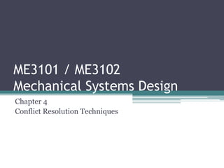 ME3101 / ME3102
Mechanical Systems Design
Chapter 4
Conflict Resolution Techniques
 