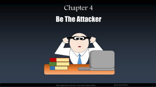 Be The Attacker
Web Application Security Fast Guide (book slides) By Dr.Sami Khiami
Chapter 4
 